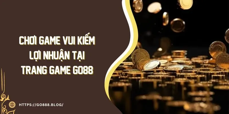Chơi Game Vui Kiếm Lợi Nhuận Tại Trang Game Go88 Mới Nhất 3 Chơi Game Vui Kiếm Lợi Nhuận Tại Trang Game Go88 Mới Nhất