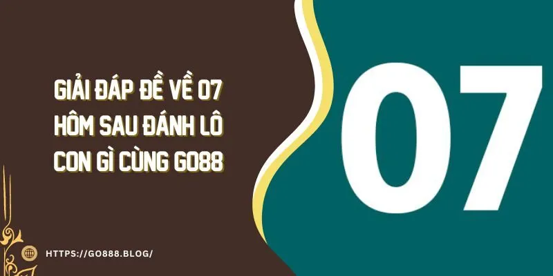 Giải Đáp: Đề Về 07 Hôm Sau Đánh Lô Con Gì Cùng Go88 7 Giải Đáp: Đề Về 07 Hôm Sau Đánh Lô Con Gì Cùng Go88