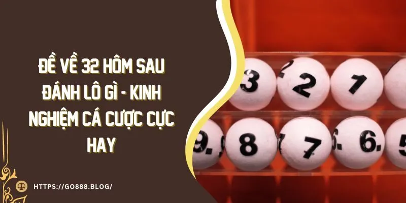 Đề Về 32 Hôm Sau Đánh Lô Gì - Kinh Nghiệm Cá Cược Cực Hay