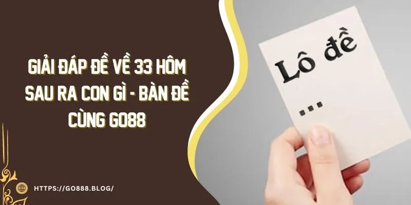 Giải Đáp Đề Về 33 Hôm Sau Ra Con Gì - Bàn Đề Cùng Go88 10 Giải Đáp Đề Về 33 Hôm Sau Ra Con Gì - Bàn Đề Cùng Go88