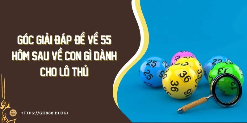 Góc Giải Đáp: Đề Về 55 Hôm Sau Về Con Gì Dành Cho Lô Thủ 9 Góc Giải Đáp: Đề Về 55 Hôm Sau Về Con Gì Dành Cho Lô Thủ