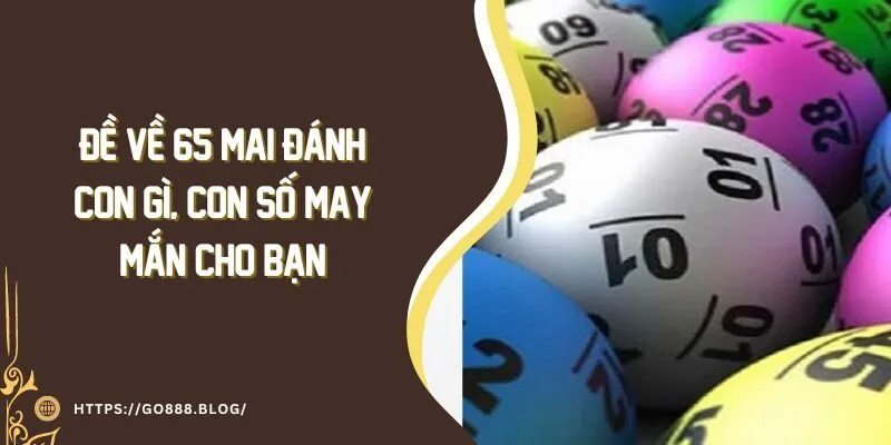 Đề Về 65 Mai Đánh Con Gì, Con Số May Mắn Cho Bạn 9 Đề Về 65 Mai Đánh Con Gì, Con Số May Mắn Cho Bạn