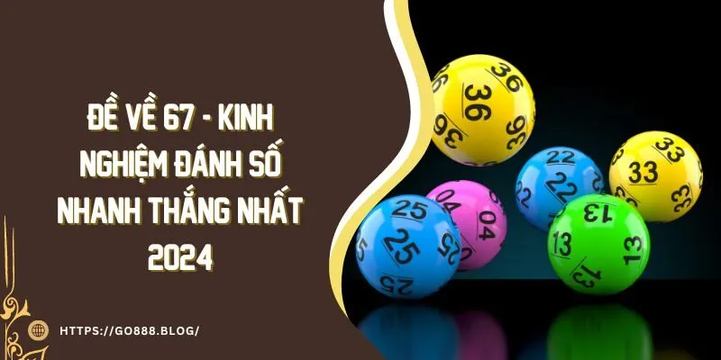 Đề Về 67 - Kinh Nghiệm Đánh Số Nhanh Thắng Nhất 2024