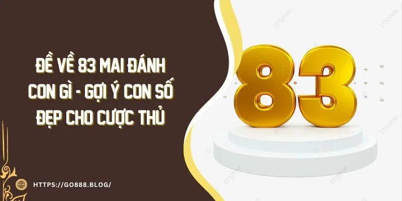 Đề về 83 mai đánh con gì - Gợi ý con số đẹp cho cược thủ 5 Đề về 83 mai đánh con gì - Gợi ý con số đẹp cho cược thủ