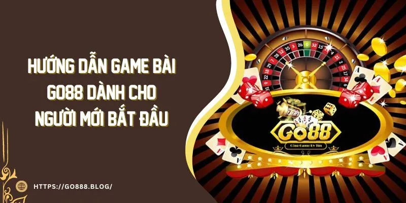 Hướng Dẫn Game Bài Go88 Dành Cho Người Mới Bắt Đầu