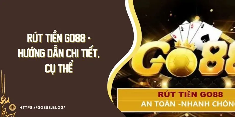 Rút tiền Go88 - Hướng dẫn chi tiết thao tác thực hiện ở Go88 3 Rút tiền Go88 - Hướng dẫn chi tiết thao tác thực hiện ở Go88