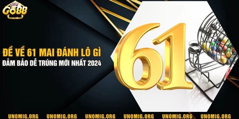 Đề về 61 mai đánh lô gì đảm bảo dễ trúng mới nhất 2024 5 Đề về 61 mai đánh lô gì đảm bảo dễ trúng mới nhất 2024