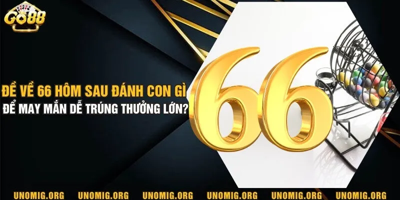 Đề về 66 hôm sau đánh con gì để may mắn dễ trúng thưởng lớn? 6 Đề về 66 hôm sau đánh con gì để may mắn dễ trúng thưởng lớn?