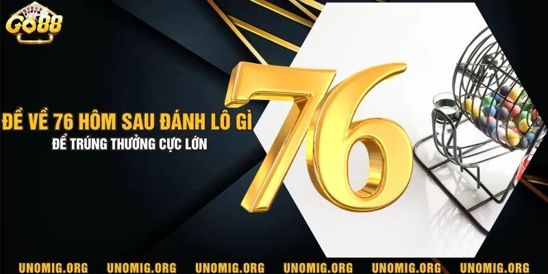 Đề về 76 hôm sau đánh lô gì để trúng thưởng cực lớn 4 Đề về 76 hôm sau đánh lô gì để trúng thưởng cực lớn