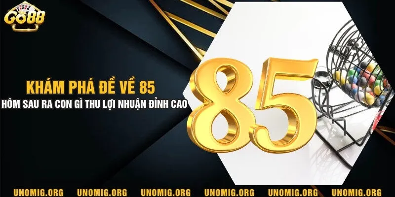 Khám phá đề về 85 hôm sau ra con gì thu lợi nhuận đỉnh cao 8 Khám phá đề về 85 hôm sau ra con gì thu lợi nhuận đỉnh cao